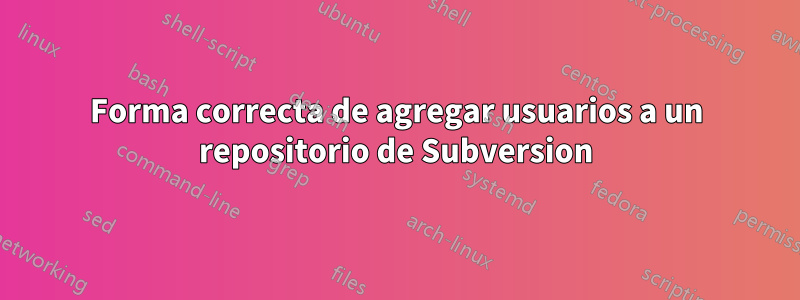 Forma correcta de agregar usuarios a un repositorio de Subversion