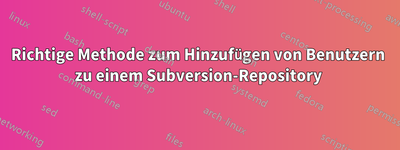 Richtige Methode zum Hinzufügen von Benutzern zu einem Subversion-Repository