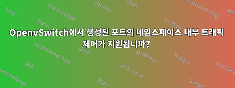 OpenvSwitch에서 생성된 포트의 네임스페이스 내부 트래픽 제어가 지원됩니까?