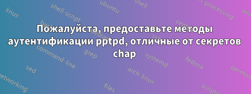 Пожалуйста, предоставьте методы аутентификации pptpd, отличные от секретов chap
