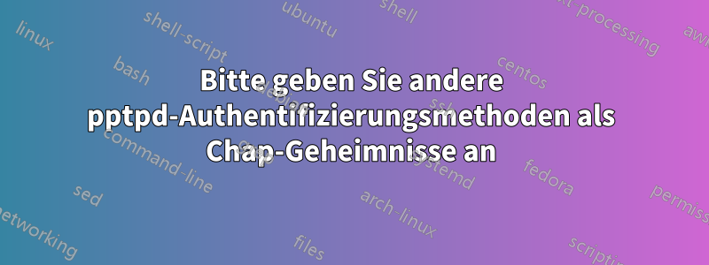 Bitte geben Sie andere pptpd-Authentifizierungsmethoden als Chap-Geheimnisse an