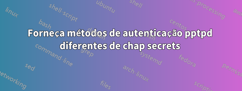 Forneça métodos de autenticação pptpd diferentes de chap secrets