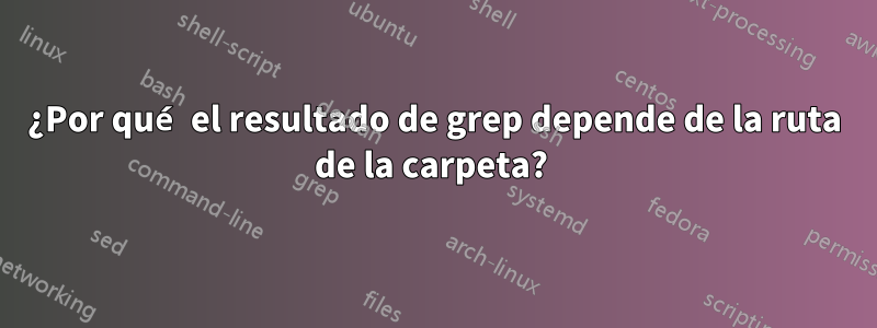 ¿Por qué el resultado de grep depende de la ruta de la carpeta? 