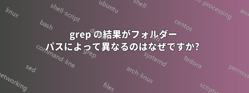 grep の結果がフォルダー パスによって異なるのはなぜですか? 