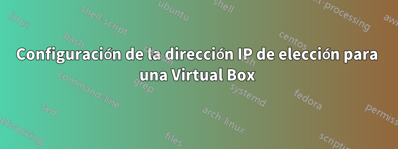 Configuración de la dirección IP de elección para una Virtual Box