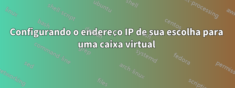 Configurando o endereço IP de sua escolha para uma caixa virtual