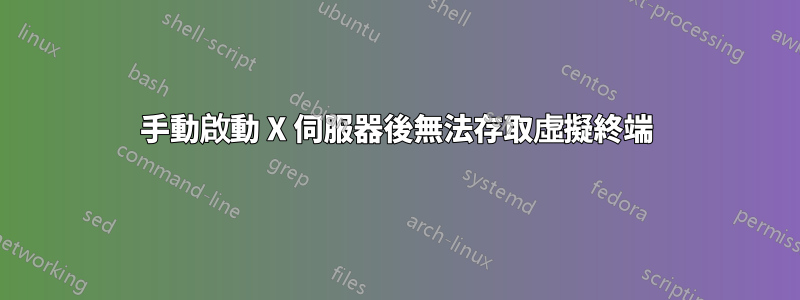 手動啟動 X 伺服器後無法存取虛擬終端