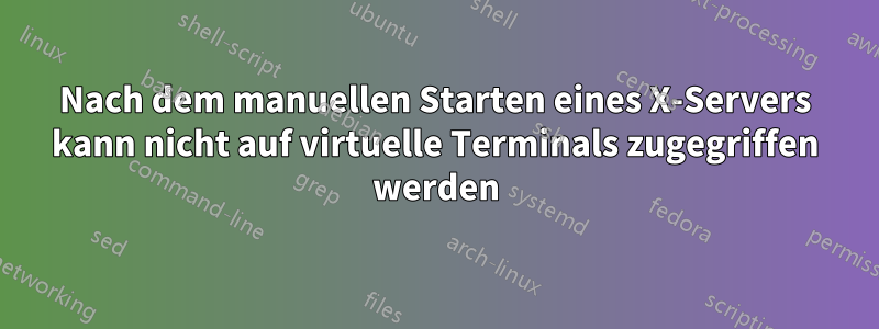 Nach dem manuellen Starten eines X-Servers kann nicht auf virtuelle Terminals zugegriffen werden