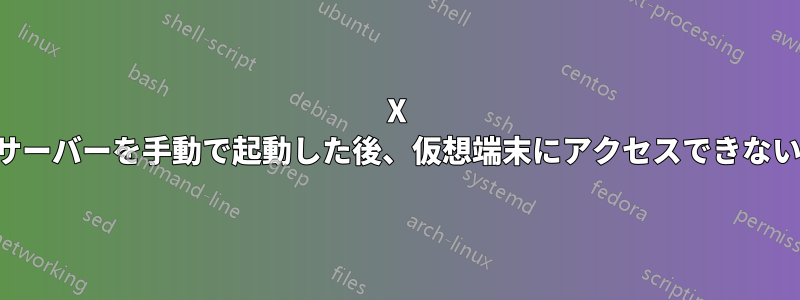 X サーバーを手動で起動した後、仮想端末にアクセスできない
