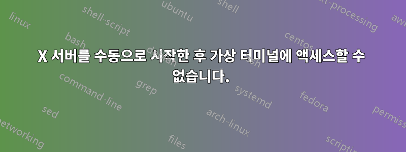 X 서버를 수동으로 시작한 후 가상 터미널에 액세스할 수 없습니다.