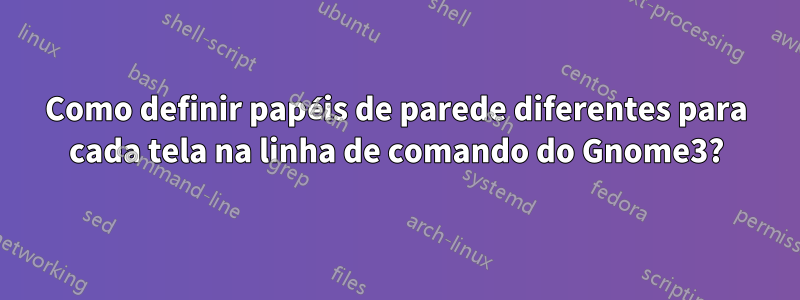 Como definir papéis de parede diferentes para cada tela na linha de comando do Gnome3?