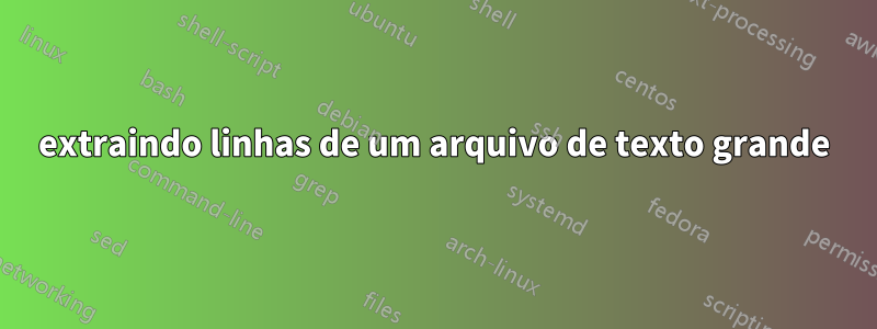 extraindo linhas de um arquivo de texto grande