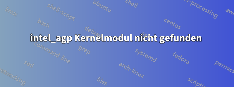 intel_agp Kernelmodul nicht gefunden