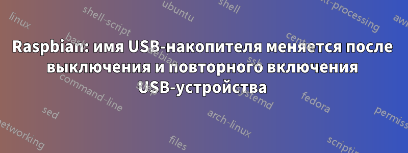 Raspbian: имя USB-накопителя меняется после выключения и повторного включения USB-устройства
