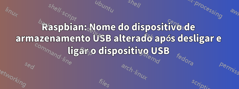 Raspbian: Nome do dispositivo de armazenamento USB alterado após desligar e ligar o dispositivo USB