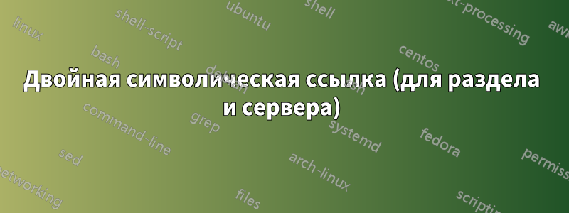 Двойная символическая ссылка (для раздела и сервера)