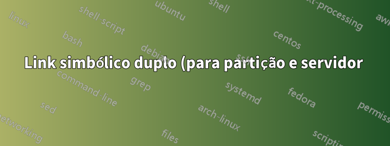 Link simbólico duplo (para partição e servidor)