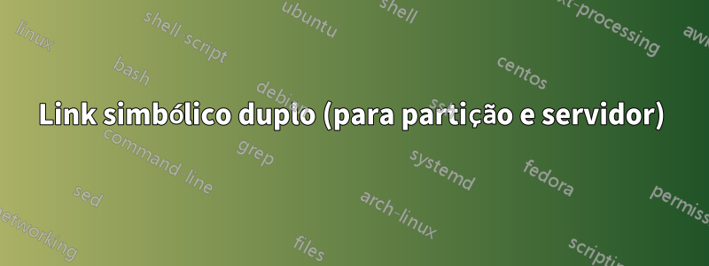 Link simbólico duplo (para partição e servidor)