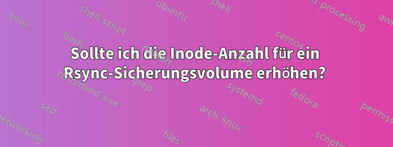Sollte ich die Inode-Anzahl für ein Rsync-Sicherungsvolume erhöhen?