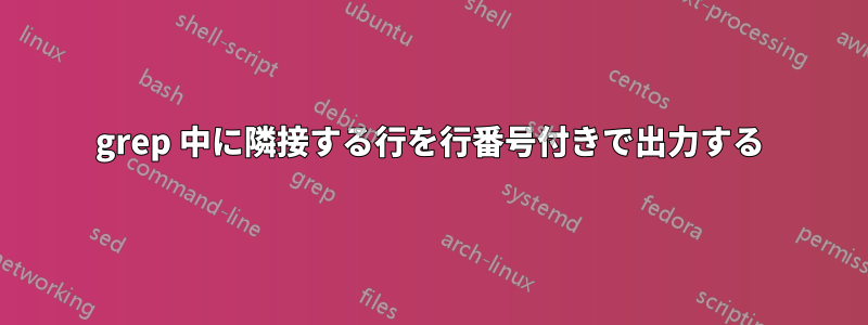 grep 中に隣接する行を行番号付きで出力する