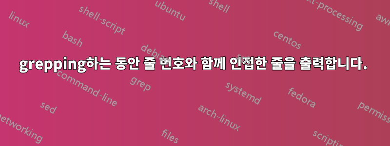 grepping하는 동안 줄 번호와 함께 인접한 줄을 출력합니다.
