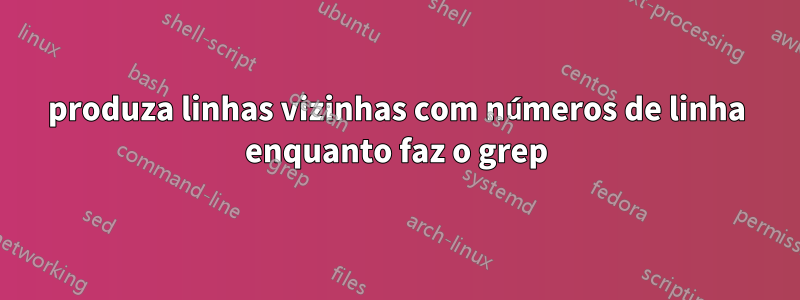 produza linhas vizinhas com números de linha enquanto faz o grep