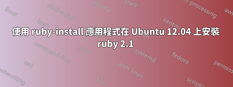使用 ruby​​-install 應用程式在 Ubuntu 12.04 上安裝 ruby​​ 2.1