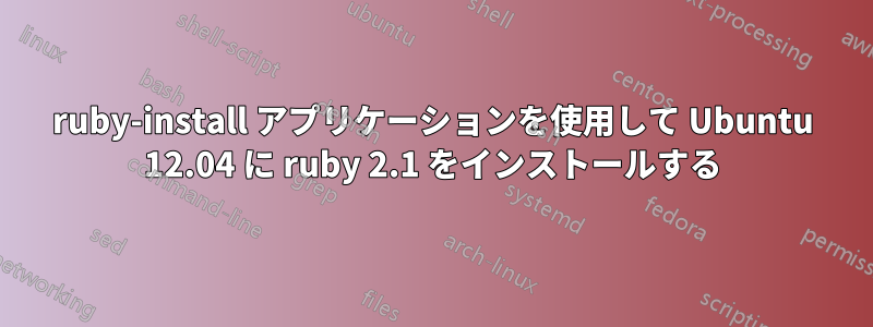 ruby-install アプリケーションを使用して Ubuntu 12.04 に ruby​​ 2.1 をインストールする