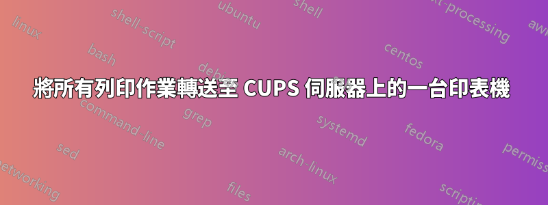 將所有列印作業轉送至 CUPS 伺服器上的一台印表機