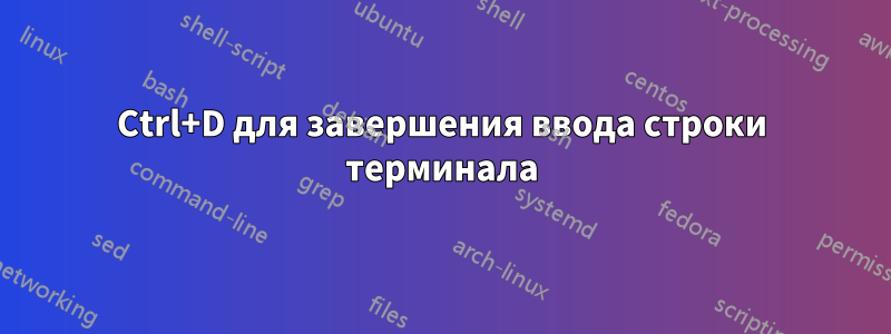 Ctrl+D для завершения ввода строки терминала