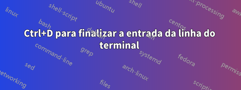 Ctrl+D para finalizar a entrada da linha do terminal