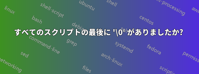 すべてのスクリプトの最後に '\0' がありましたか?
