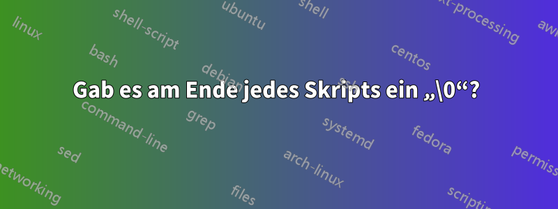 Gab es am Ende jedes Skripts ein „\0“?