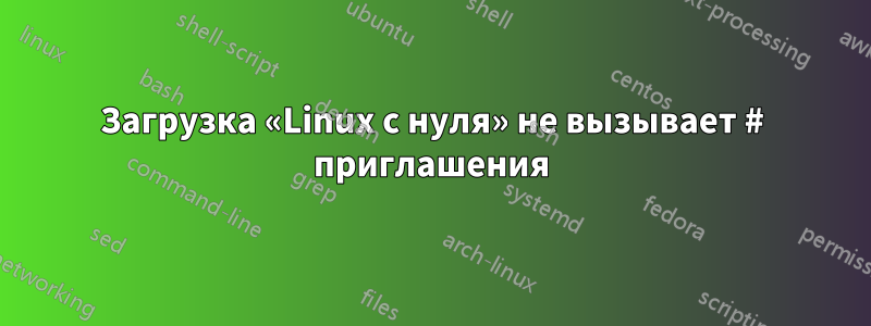 Загрузка «Linux с нуля» не вызывает # приглашения