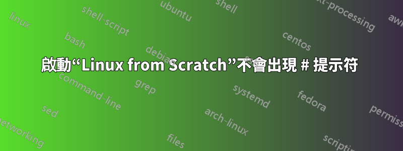 啟動“Linux from Scratch”不會出現 # 提示符