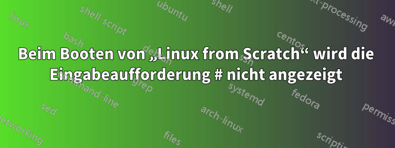 Beim Booten von „Linux from Scratch“ wird die Eingabeaufforderung # nicht angezeigt