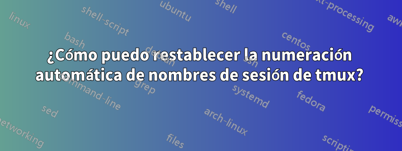 ¿Cómo puedo restablecer la numeración automática de nombres de sesión de tmux?