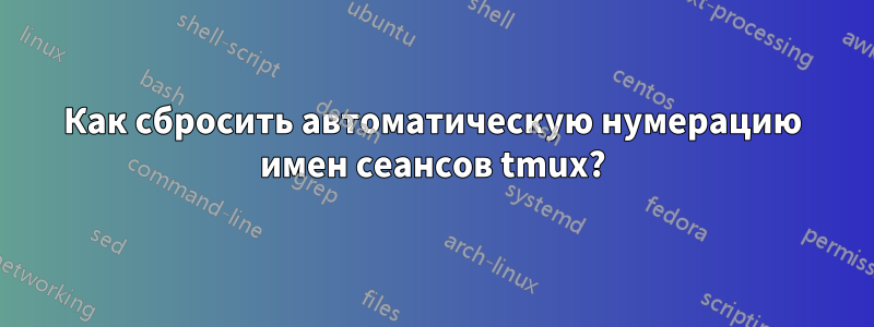 Как сбросить автоматическую нумерацию имен сеансов tmux?