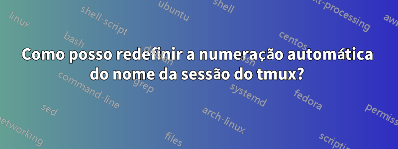 Como posso redefinir a numeração automática do nome da sessão do tmux?