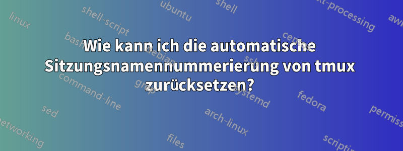 Wie kann ich die automatische Sitzungsnamennummerierung von tmux zurücksetzen?