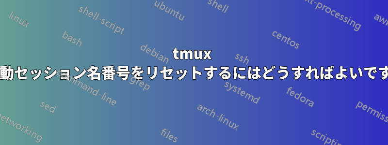 tmux の自動セッション名番号をリセットするにはどうすればよいですか?
