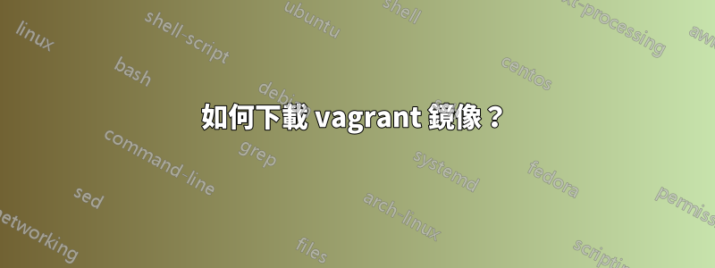 如何下載 vagrant 鏡像？
