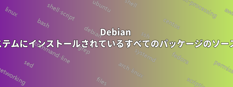 Debian ベースのシステムにインストールされているすべてのパッケージのソースを見つける