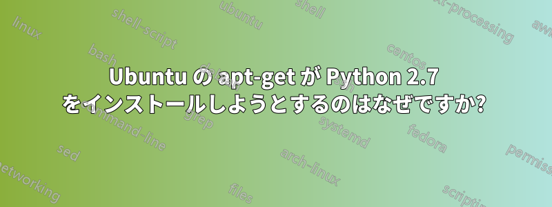 Ubuntu の apt-get が Python 2.7 をインストールしようとするのはなぜですか?