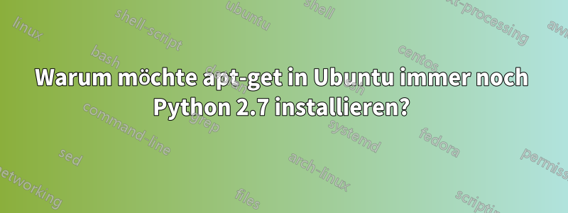 Warum möchte apt-get in Ubuntu immer noch Python 2.7 installieren?