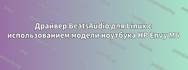 Драйвер BeatsAudio для Linux с использованием модели ноутбука HP Envy M6
