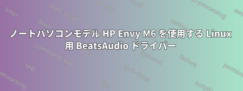 ノートパソコンモデル HP Envy M6 を使用する Linux 用 BeatsAudio ドライバー