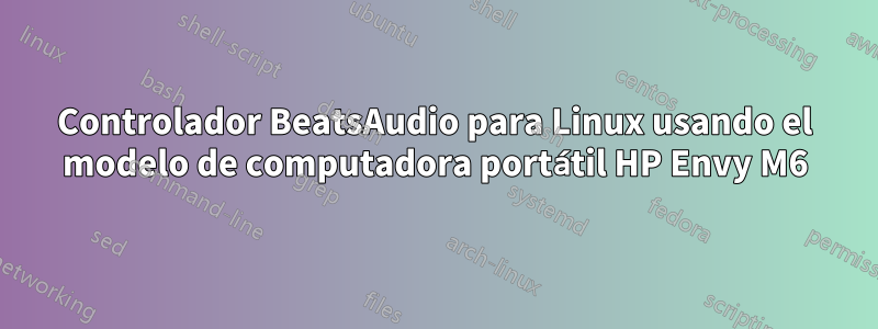 Controlador BeatsAudio para Linux usando el modelo de computadora portátil HP Envy M6