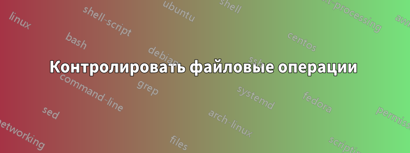 Контролировать файловые операции