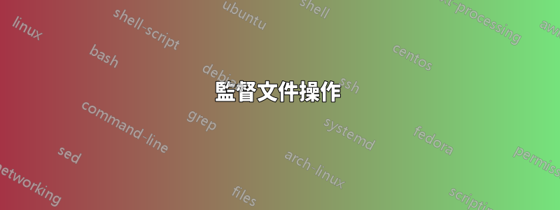 監督文件操作